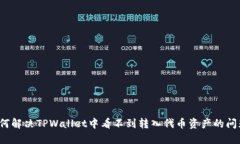 如何解决TPWallet中看不到转入代币资产的问题？