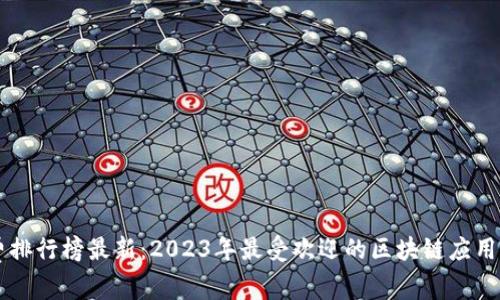 区块链消费排行榜最新：2023年最受欢迎的区块链应用与趋势分析