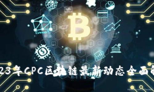 2023年CPC区块链最新动态全面解读