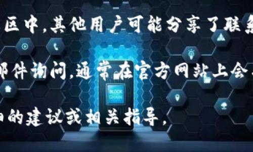 要找到TPWallet的客服热线，您可以通过以下几种方法进行查询：

1. **官方网站**: 访问TPWallet的官方网站，通常在网站的底部或“联系我们”页面上会提供客服热线或联系方式。

2. **移动应用**: 如果您使用TPWallet的移动应用，通常在应用的设置或帮助部分会找到客服热线的信息。

3. **社交媒体**: TPWallet在社交媒体上的官方账号（例如Twitter、Facebook）上可能会提供客服的联系方式，您可以在这些平台上直接发送消息咨询。

4. **社区论坛**: 在一些区块链或数字资产相关的论坛和社区中，其他用户可能分享了联系客服的经验，您可以从中获取信息。

5. **邮件支持**: 许多公司提供电子邮件支持，您可以发送邮件询问，通常在官方网站上会有支持的邮箱地址。

如果您能提供更多背景信息或具体需求，我可以给予您更详细的建议或相关指导。