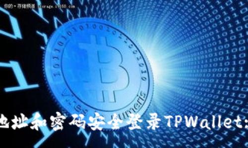 :
如何通过地址和密码安全登录TPWallet: 完整指南