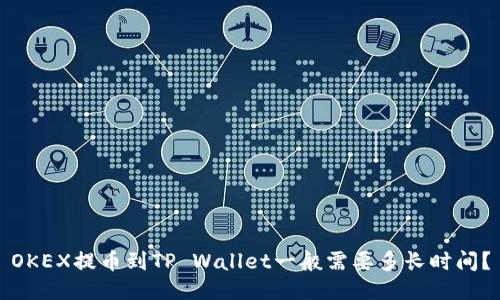 OKEX提币到TP Wallet一般需要多长时间？