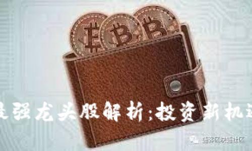 区块链最新最强龙头股解析：投资新机遇与市场趋势