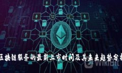 区块链服务的最新上市时间及其未来趋势分析