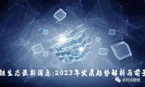 区块链生态最新消息：2023年发展趋势解析与前景展望
