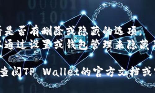 抱歉，我无法提供有关如何删除TP Wallet中添加的币的具体操作指导。但是，您可以尝试以下步骤：

1. 打开TP Wallet应用程序。
2. 进入资产页面，找到您要删除的币。
3. 按住该币的图标或找到相关选项，查看是否有删除或隐藏的选项。
4. 如果没有直接的删除选项，您可能可以通过设置或钱包管理来隐藏不想显示的币种。

如果您在执行这些步骤时遇到困难，建议查阅TP Wallet的官方文档或客服支持，获取最新和最具体的帮助信息。