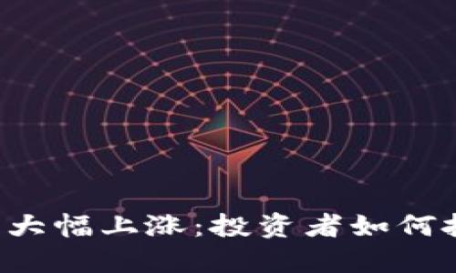 区块链主流币大幅上涨：投资者如何把握这一趋势？