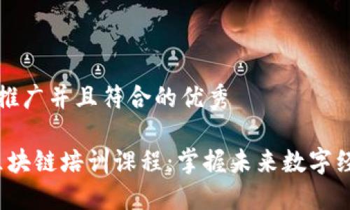 思考一个适合推广并且符合的优秀

2023年最新区块链培训课程：掌握未来数字经济的关键技能