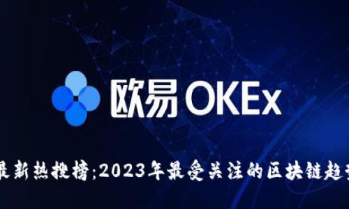 区块链最新热搜榜：2023年最受关注的区块链趋势与应用