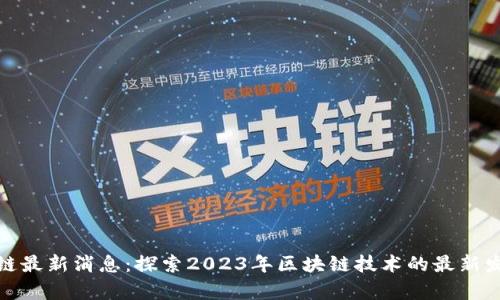 火牛区块链最新消息：探索2023年区块链技术的最新发展与趋势