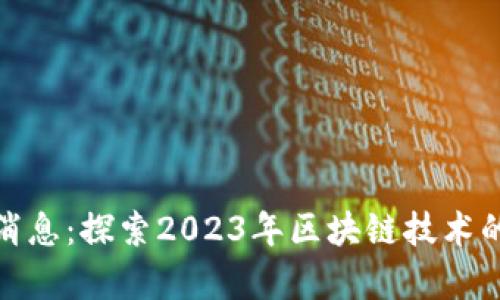 火牛区块链最新消息：探索2023年区块链技术的最新发展与趋势