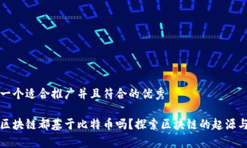 思考一个适合推广并且符合的优秀

所有区块链都基于比特币吗？探索区块链的起源与发展
