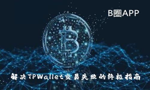 解决TPWallet交易失败的终极指南