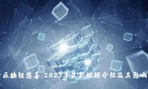 探索区块链慈善：2023年最新视频介绍及其影响分析