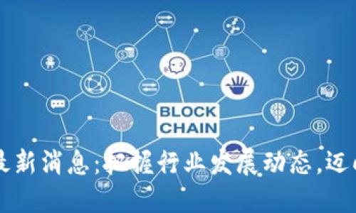 工信部区块链最新消息：把握行业发展动态，迈向数字经济未来