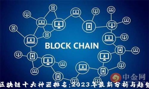 
区块链十大神器排名：2023年最新分析与趋势