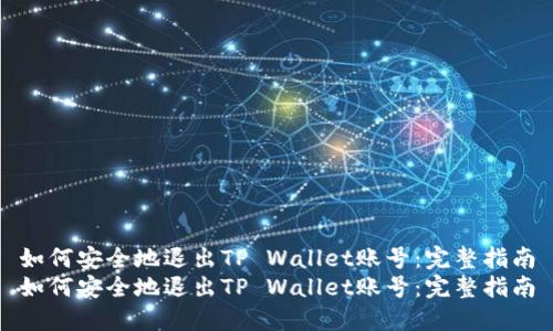 如何安全地退出TP Wallet账号：完整指南
如何安全地退出TP Wallet账号：完整指南