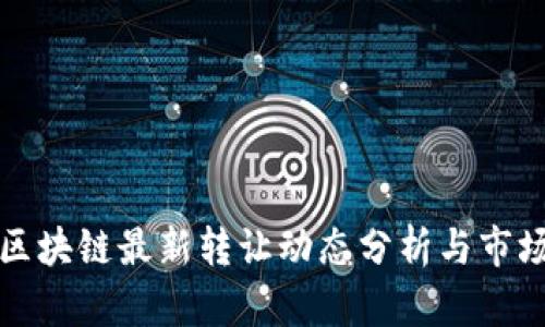 融创区块链最新转让动态分析与市场趋势