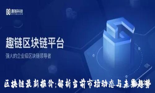   
区块链最新报价：解析当前市场动态与未来趋势