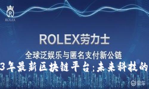 推荐2023年最新区块链平台：未来科技的前沿选择