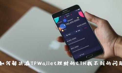 如何解决在TPWallet理财的ETH找不到的问题