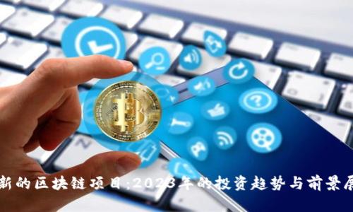 最新的区块链项目：2023年的投资趋势与前景展望