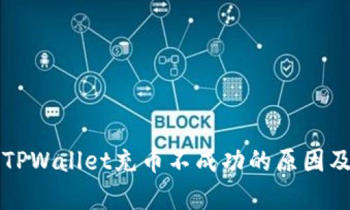 全面解析TPWallet充币不成功的原因及解决方法