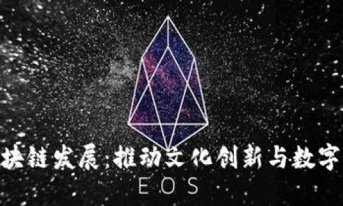 最新文化产业区块链发展：推动文化创新与数字经济融合的关键