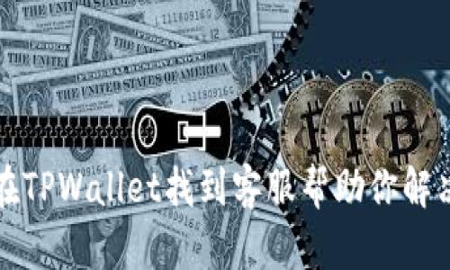 如何在TPWallet找到客服帮助你解决问题